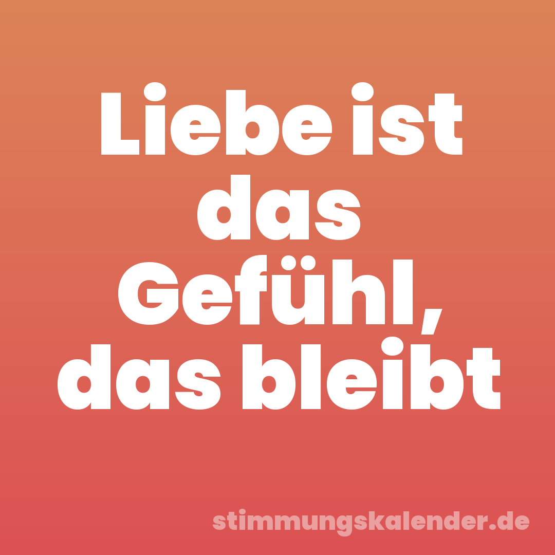 Liebe ist das Gefühl, das bleibt