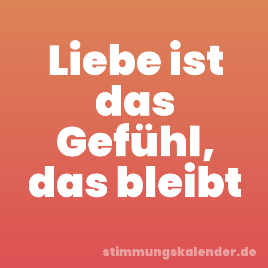 Liebe ist das Gefühl, das bleibt