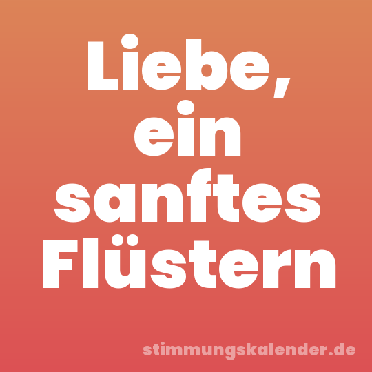 Liebe, ein sanftes Flüstern