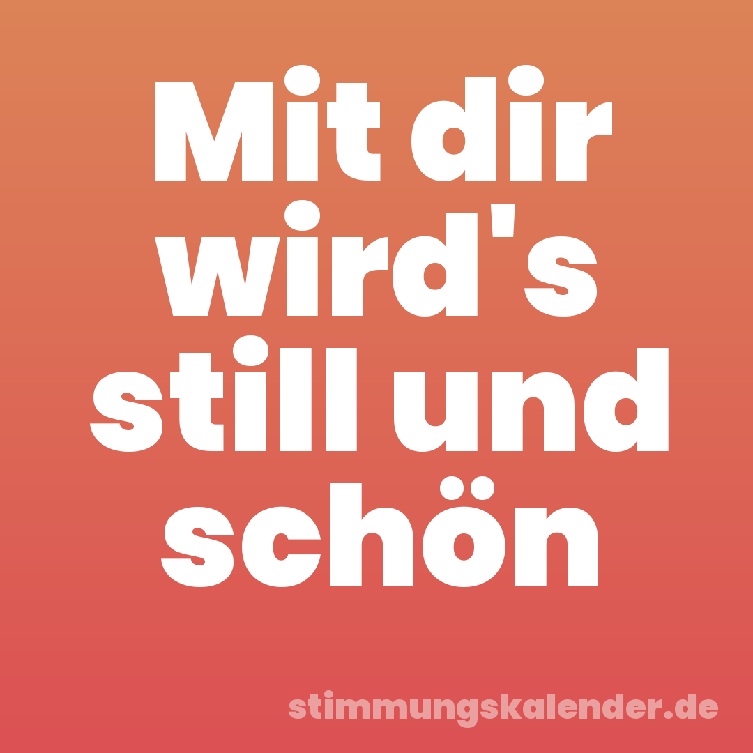 Mit dir wird's still und schön
