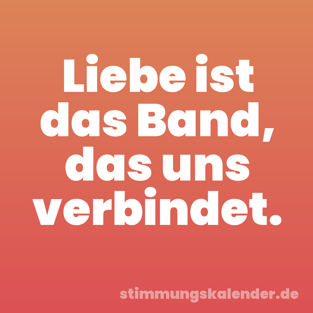 Liebe ist das Band, das uns verbindet.