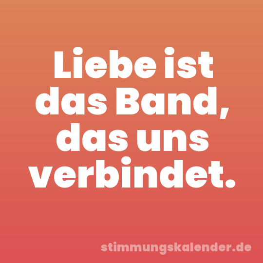 Liebe ist das Band, das uns verbindet.