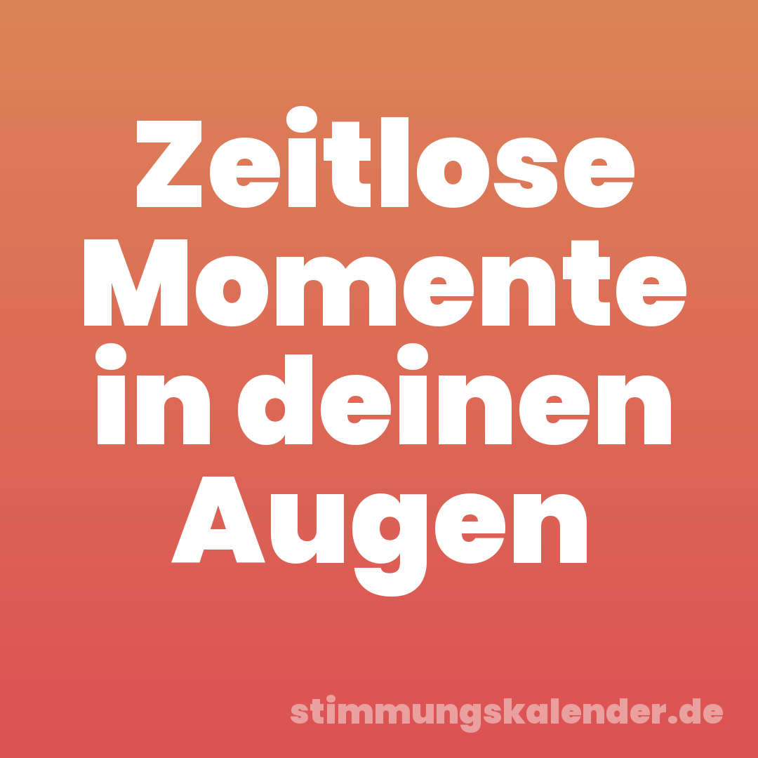 Zeitlose Momente in deinen Augen