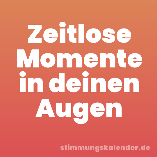 Zeitlose Momente in deinen Augen