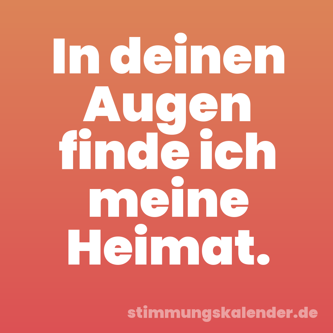 In deinen Augen finde ich meine Heimat.