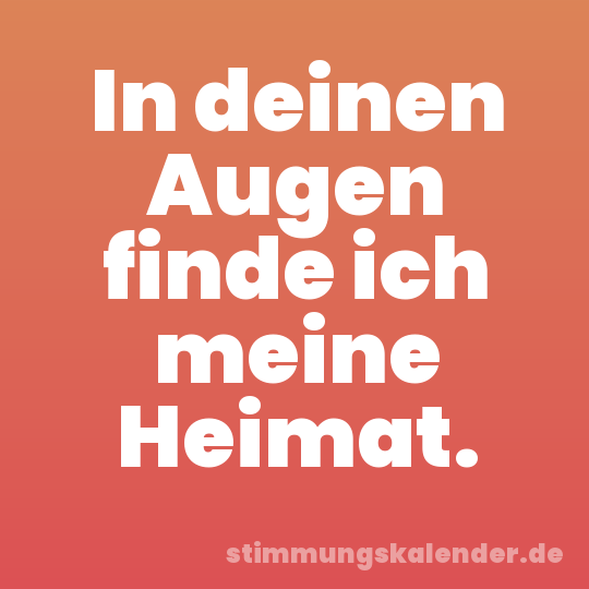 In deinen Augen finde ich meine Heimat.