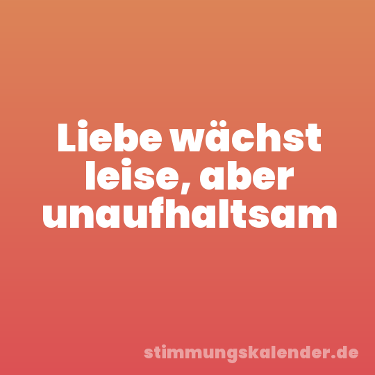 Liebe wächst leise, aber unaufhaltsam