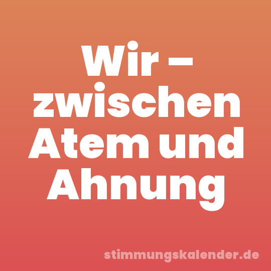 Wir – zwischen Atem und Ahnung