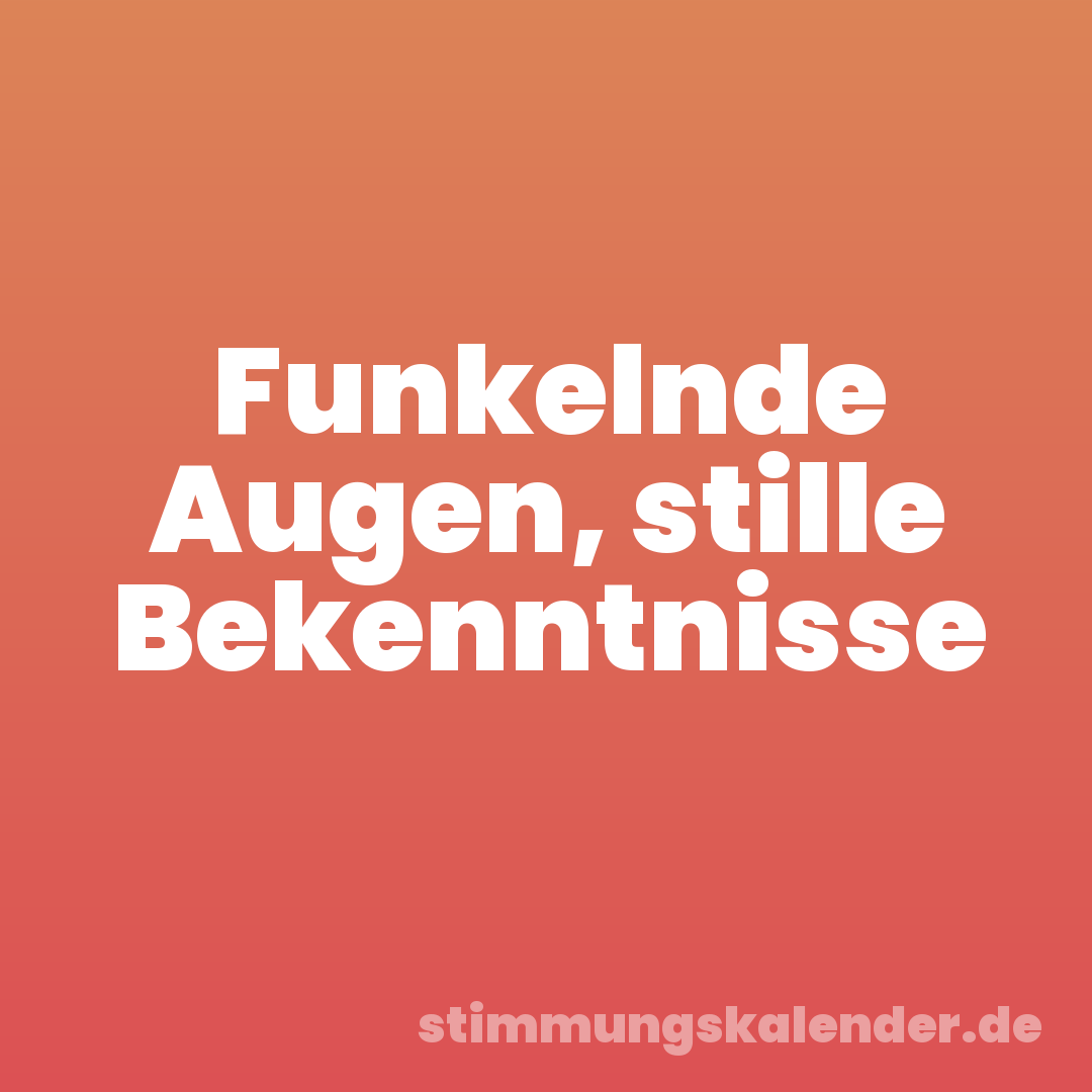 Funkelnde Augen, stille Bekenntnisse