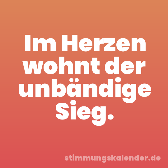 Im Herzen wohnt der unbändige Sieg.