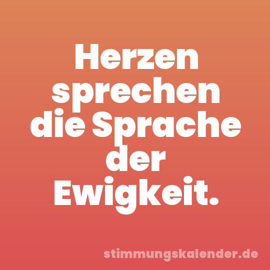 Herzen sprechen die Sprache der Ewigkeit.