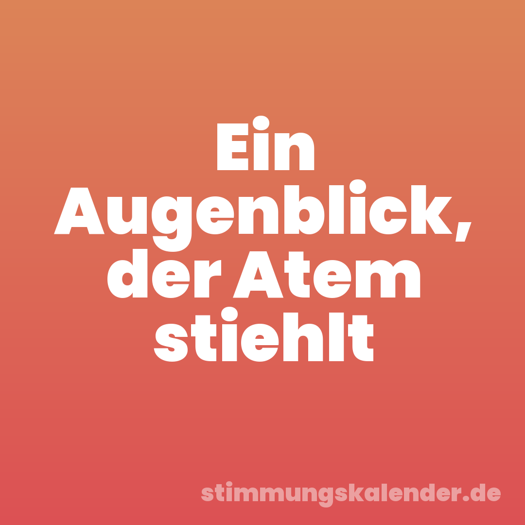 Ein Augenblick, der Atem stiehlt