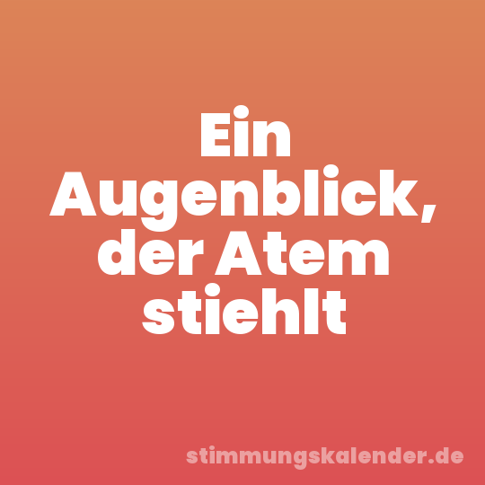 Ein Augenblick, der Atem stiehlt