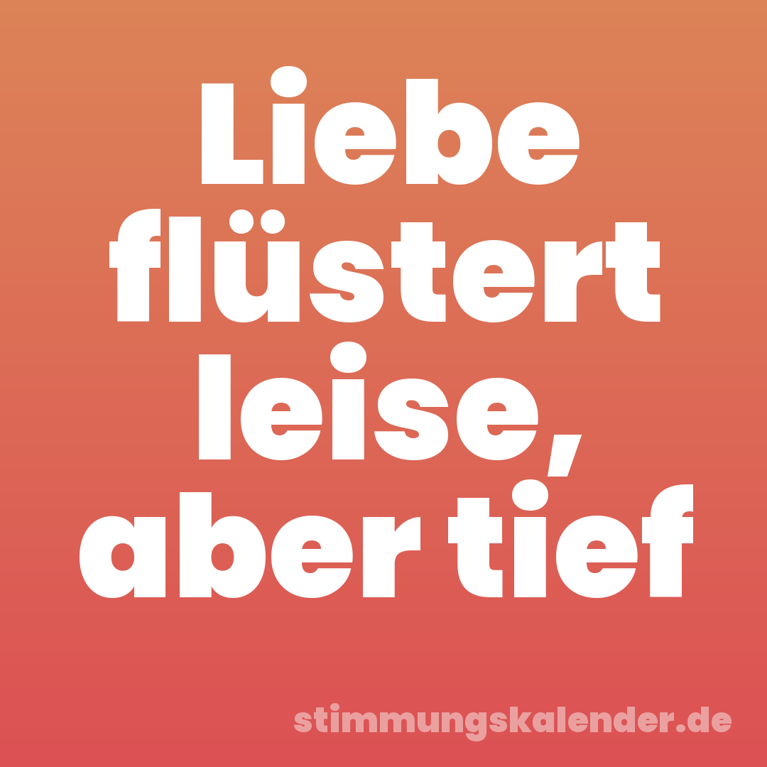 Liebe flüstert leise, aber tief