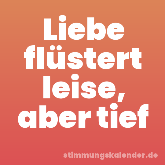 Liebe flüstert leise, aber tief