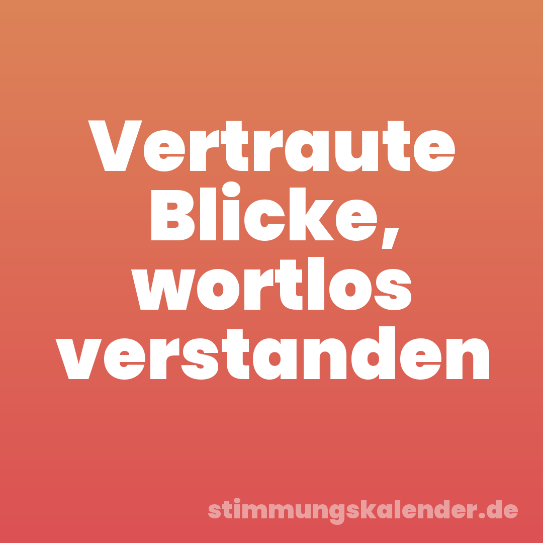 Vertraute Blicke, wortlos verstanden