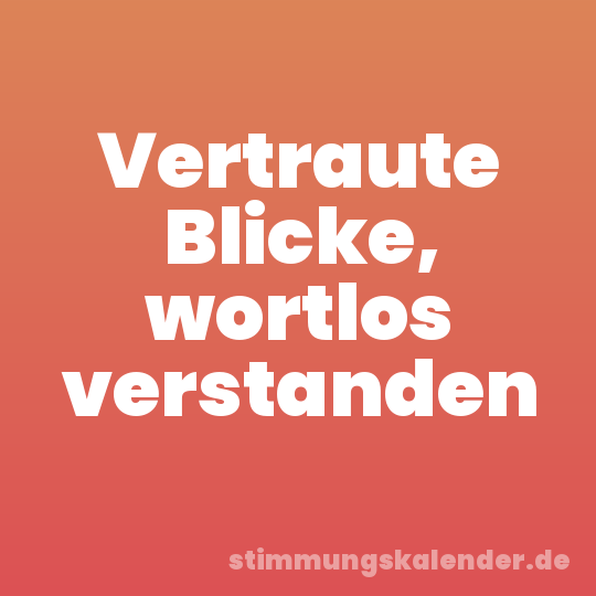 Vertraute Blicke, wortlos verstanden