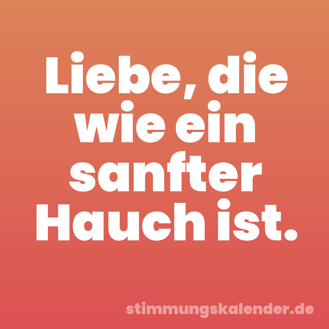 Liebe, die wie ein sanfter Hauch ist.