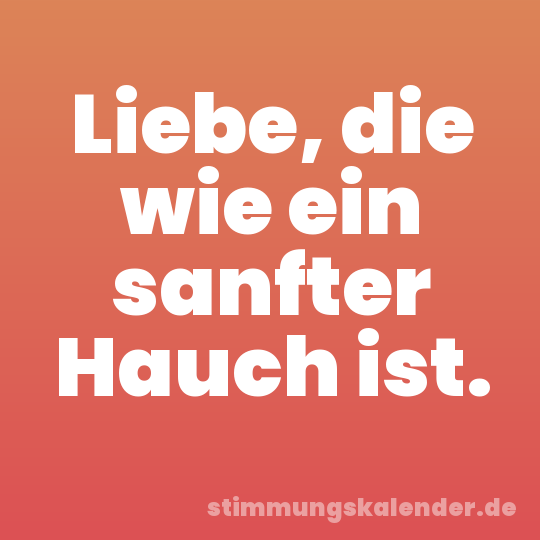 Liebe, die wie ein sanfter Hauch ist.