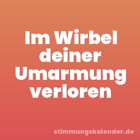 Im Wirbel deiner Umarmung verloren