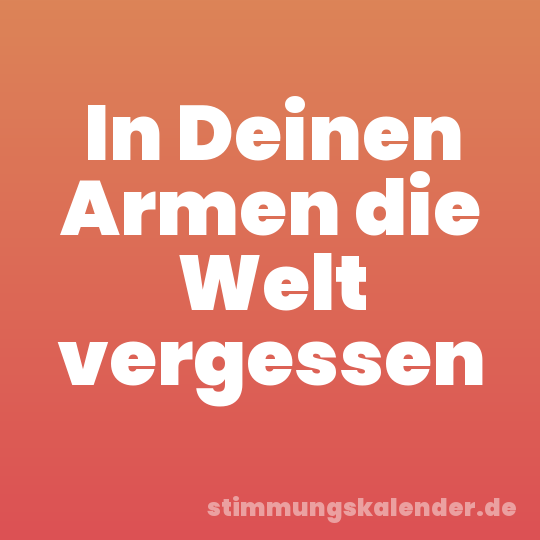 In Deinen Armen die Welt vergessen