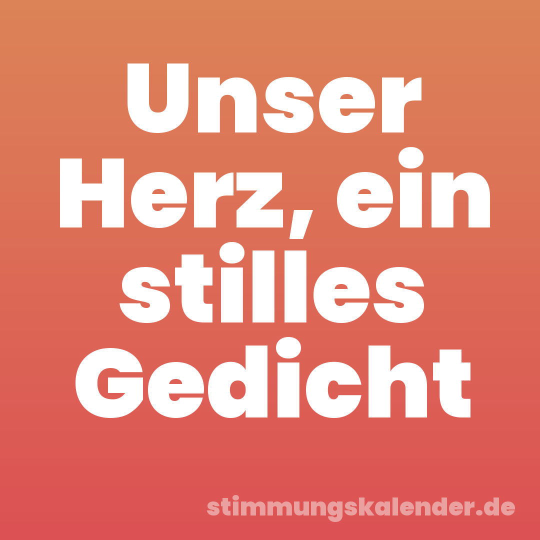 Unser Herz, ein stilles Gedicht