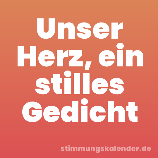 Unser Herz, ein stilles Gedicht