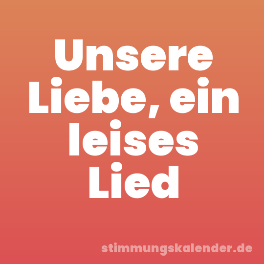 Unsere Liebe, ein leises Lied