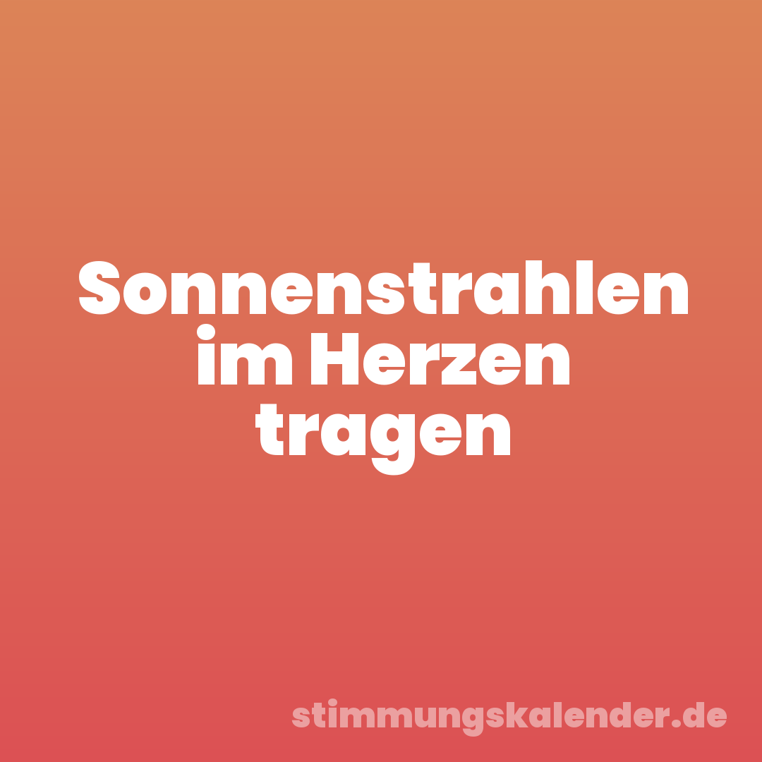 Sonnenstrahlen im Herzen tragen