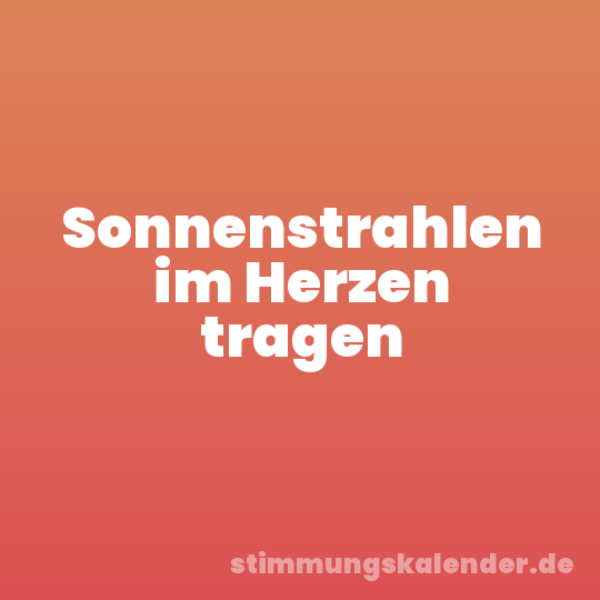 Sonnenstrahlen im Herzen tragen