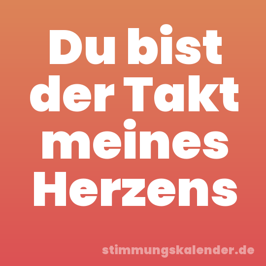 Du bist der Takt meines Herzens