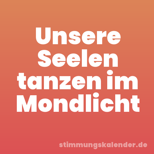 Unsere Seelen tanzen im Mondlicht