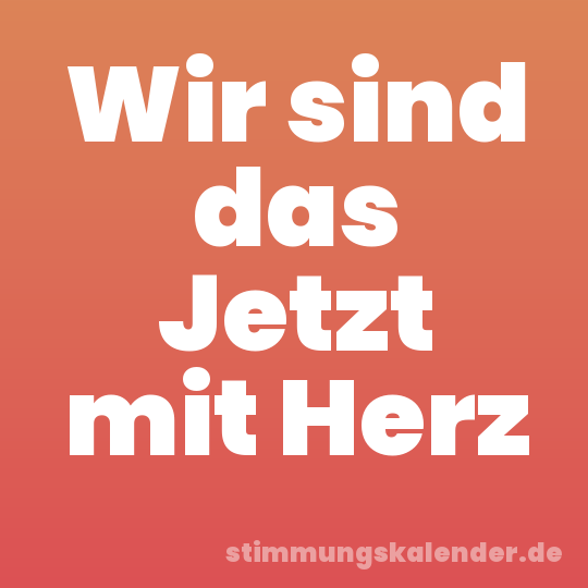 Wir sind das Jetzt mit Herz