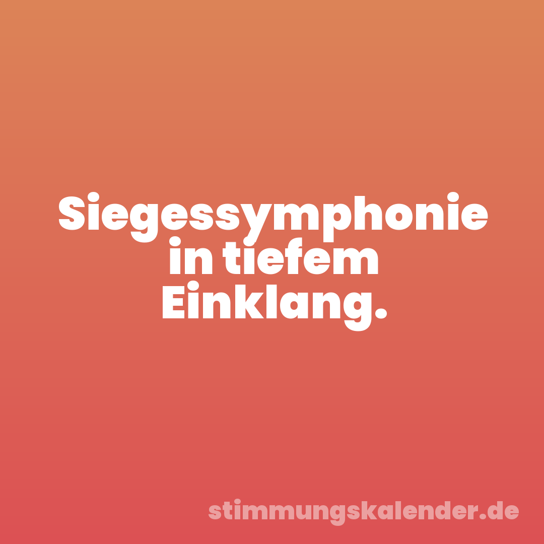 Siegessymphonie in tiefem Einklang.