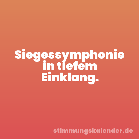Siegessymphonie in tiefem Einklang.