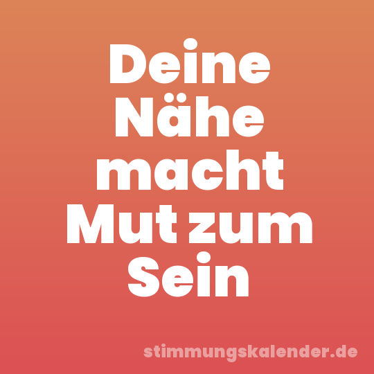 Deine Nähe macht Mut zum Sein