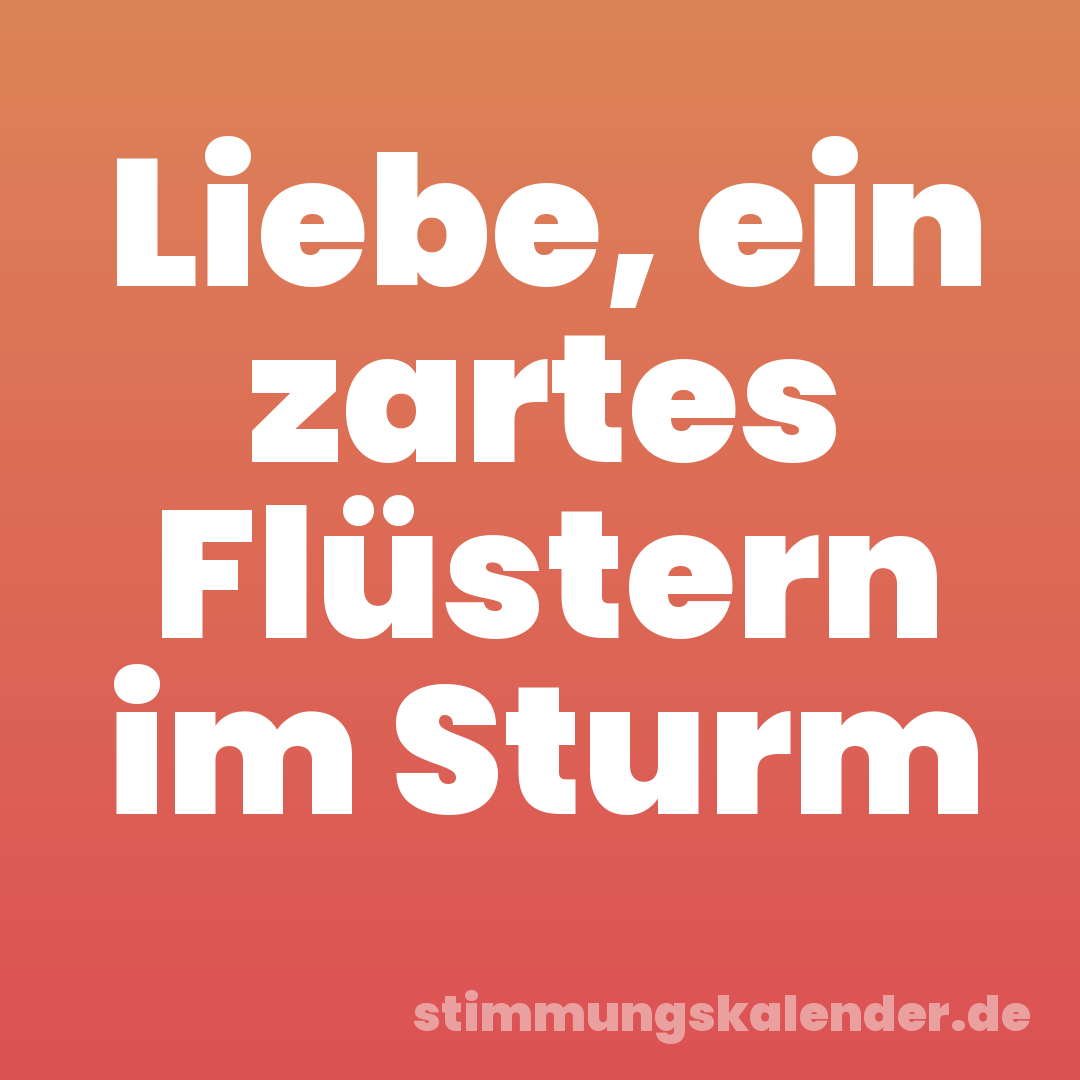 Liebe, ein zartes Flüstern im Sturm