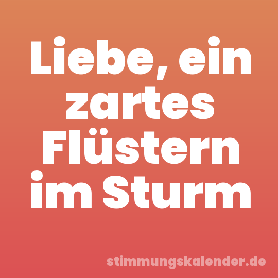 Liebe, ein zartes Flüstern im Sturm
