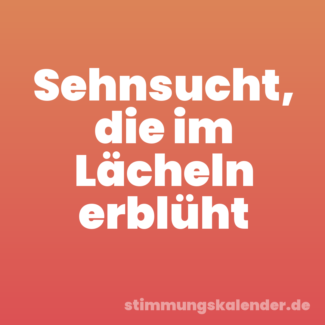 Sehnsucht, die im Lächeln erblüht