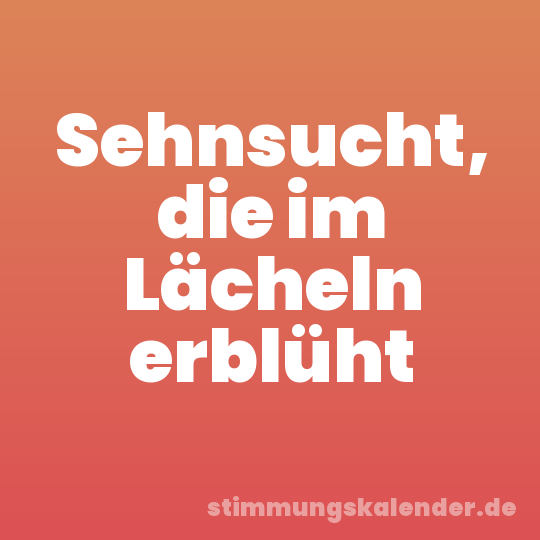Sehnsucht, die im Lächeln erblüht