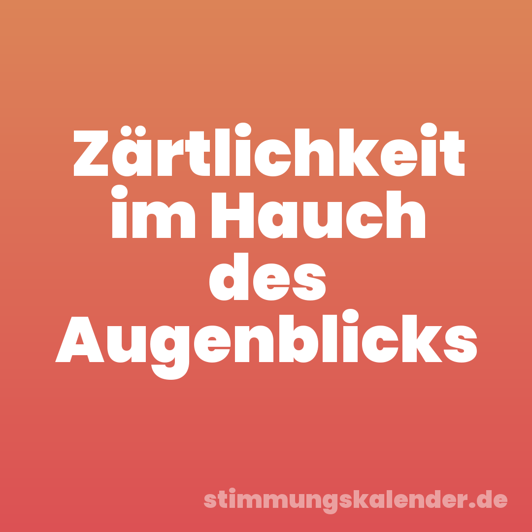 Zärtlichkeit im Hauch des Augenblicks