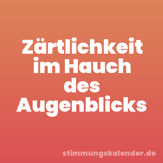 Zärtlichkeit im Hauch des Augenblicks