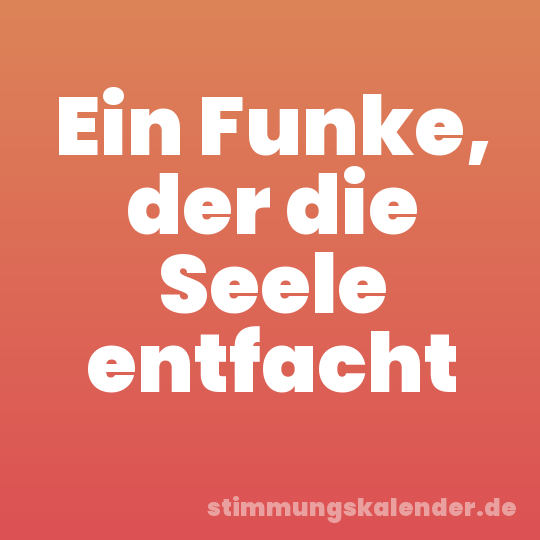 Ein Funke, der die Seele entfacht