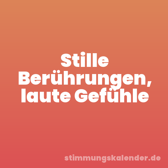 Stille Berührungen, laute Gefühle