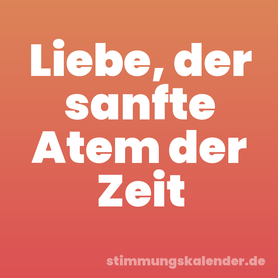 Liebe, der sanfte Atem der Zeit