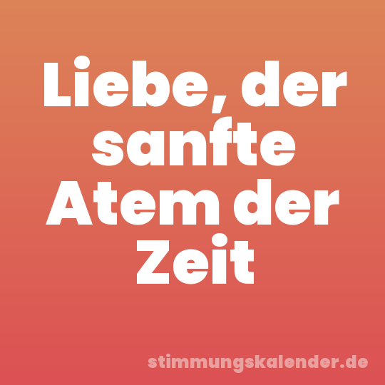 Liebe, der sanfte Atem der Zeit