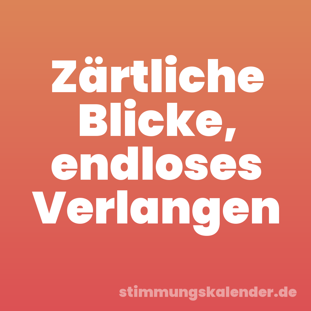 Zärtliche Blicke, endloses Verlangen