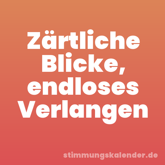 Zärtliche Blicke, endloses Verlangen