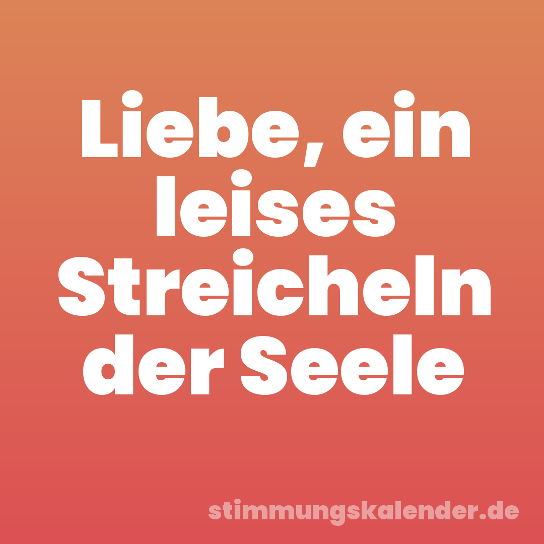 Liebe, ein leises Streicheln der Seele