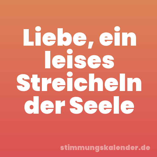 Liebe, ein leises Streicheln der Seele